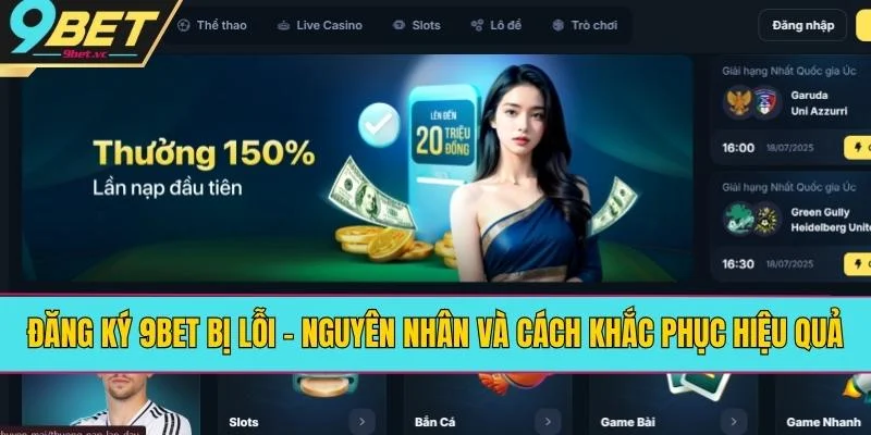 Đăng Ký 9BET Bị Lỗi - Nguyên Nhân Và Cách Khắc Phục Hiệu Quả